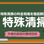 特殊清掃の料金相場を徹底解説｜作業内容別・間取り別の費用目安と追加費用のポイント