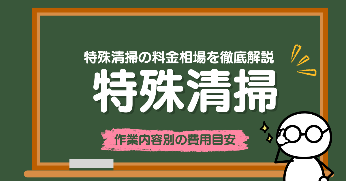 特殊清掃の料金相場を徹底解説｜作業内容別・間取り別の費用目安と追加費用のポイント