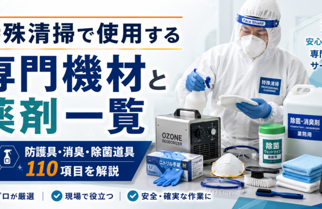 特殊清掃で使用する専門機材と薬剤一覧｜防護具・消臭・除菌道具110項目を解説