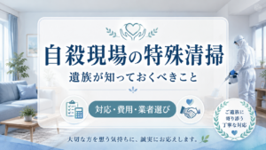 自殺現場の特殊清掃｜遺族が知っておくべき対応・費用・業者選びを解説